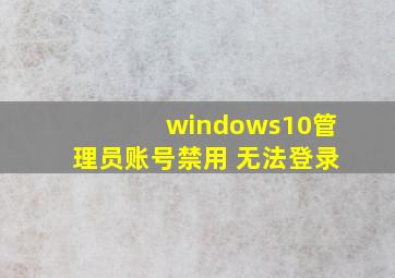 windows10管理员账号禁用 无法登录